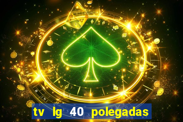tv lg 40 polegadas casas bahia